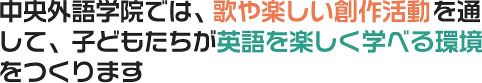 中央外語学院では、歌や楽しい創作活動を通して、子どもたちが英語を楽しく学べる環境をつくります